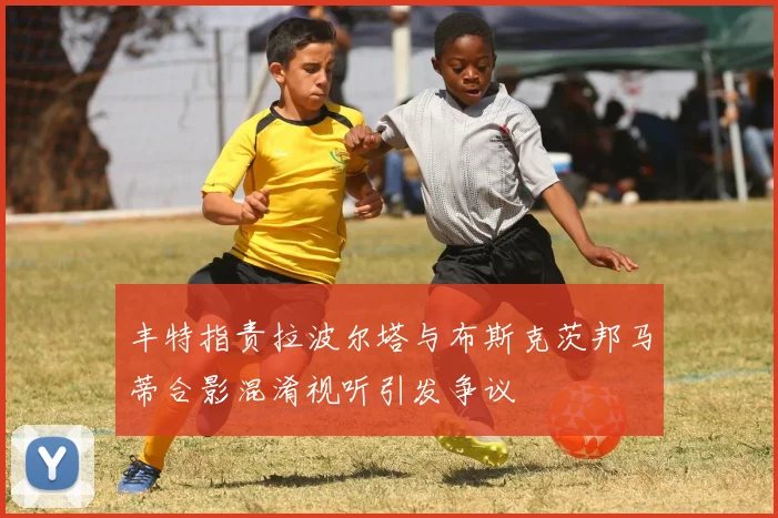 丰特指责拉波尔塔与布斯克茨邦马蒂合影混淆视听引发争议
