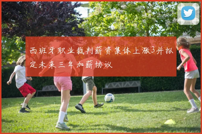 西班牙职业裁判薪资集体上涨3并拟定未来三年加薪协议