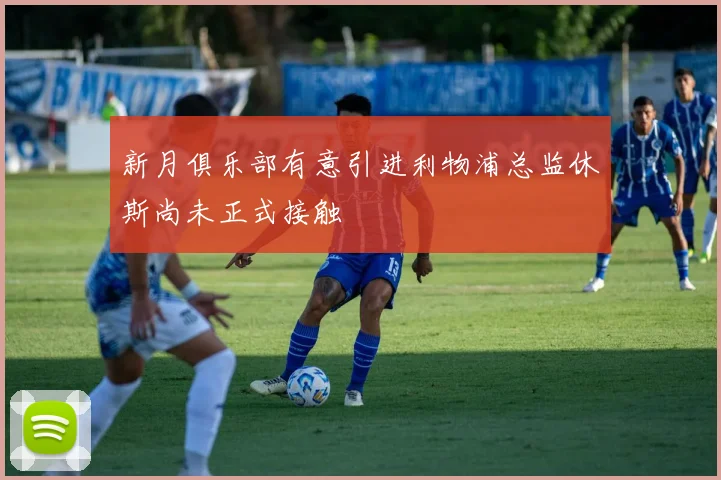 新月俱乐部有意引进利物浦总监休斯尚未正式接触