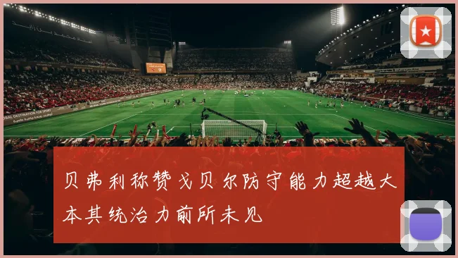 贝弗利称赞戈贝尔防守能力超越大本其统治力前所未见